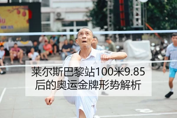 莱尔斯巴黎站100米9.85后的奥运金牌形势解析
