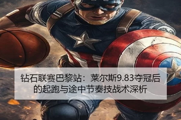 钻石联赛巴黎站：莱尔斯9.83夺冠后的起跑与途中节奏技战术深析